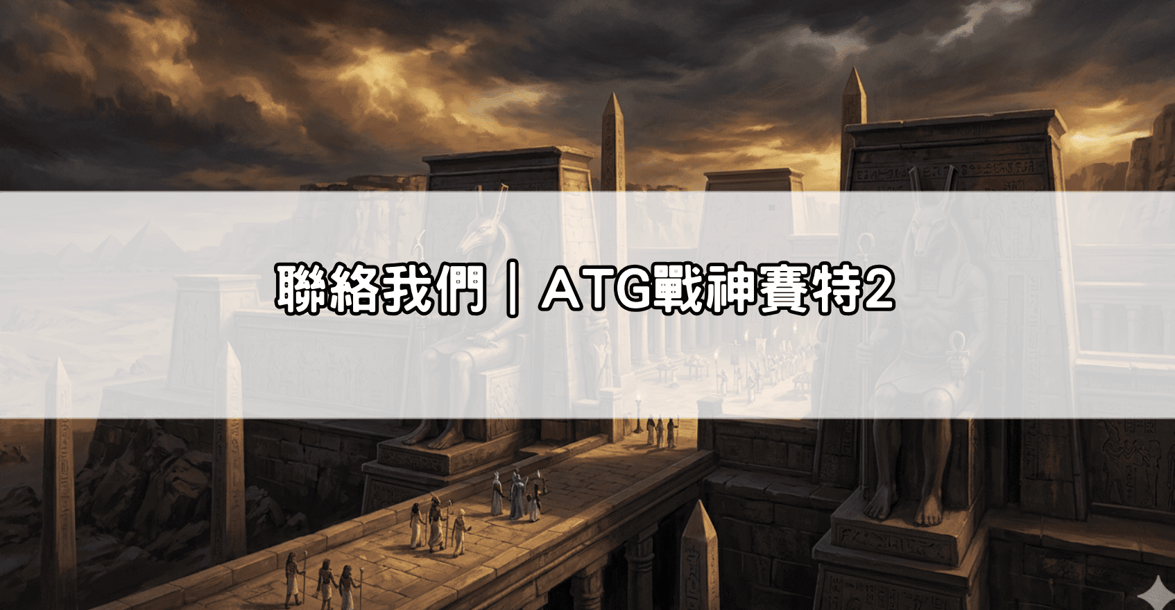 聯絡我們｜ATG戰神賽特2